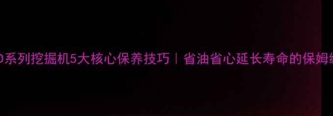 图片 🔧斗山D系列挖掘机5大核心保养技巧｜省油省心延长寿命的保姆级指南2