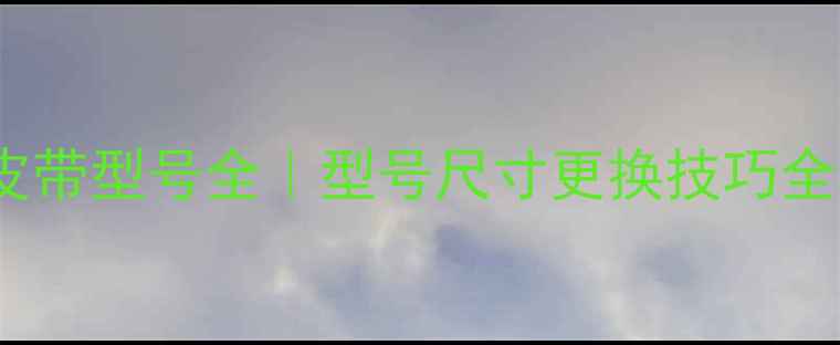 日立挖机风扇皮带型号全型号尺寸更换技巧全攻略附图解