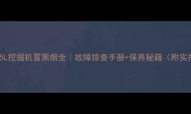 图片 🔧现代225L挖掘机冒黑烟全｜故障排查手册+保养秘籍（附实拍图解）1