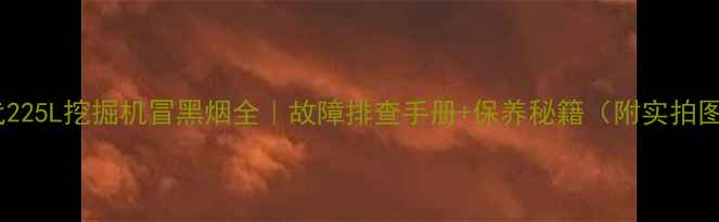 图片 🔧现代225L挖掘机冒黑烟全｜故障排查手册+保养秘籍（附实拍图解）2