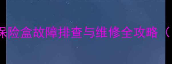 现代55挖机保险盒故障排查与维修全攻略附高清图解