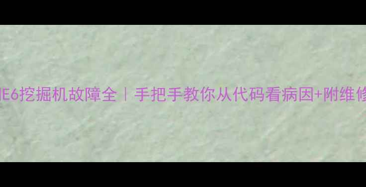 神钢E6挖掘机故障全手把手教你从代码看病因附维修清单