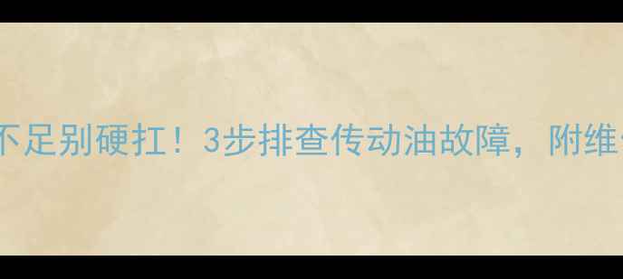 图片 🔧装载机动力不足别硬扛！3步排查传动油故障，附维修全流程图解1