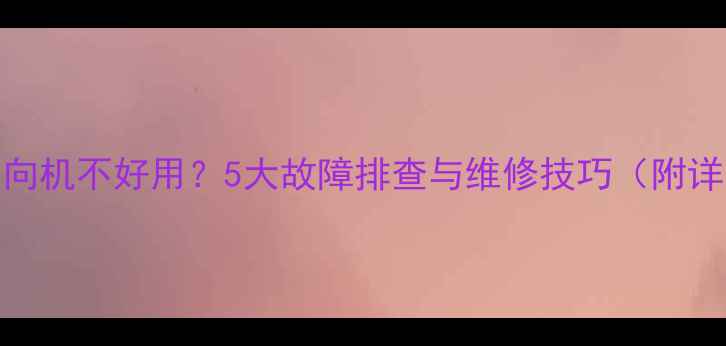 装载机方向机不好用5大故障排查与维修技巧附详细教程