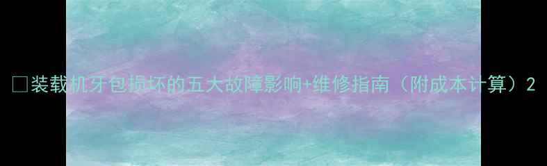 图片 🔧装载机牙包损坏的五大故障影响+维修指南（附成本计算）2