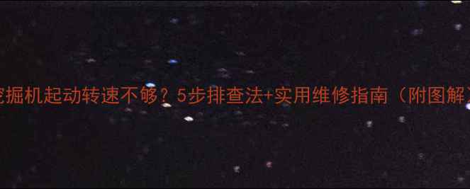 图片 🔧💥挖掘机起动转速不够？5步排查法+实用维修指南（附图解）🚜✨