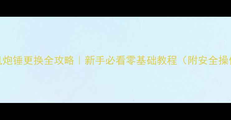挖机炮锤更换全攻略新手必看零基础教程附安全操作指南