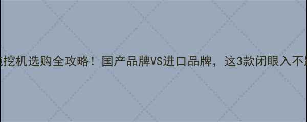 12吨挖机选购全攻略国产品牌VS进口品牌这3款闭眼入不踩坑