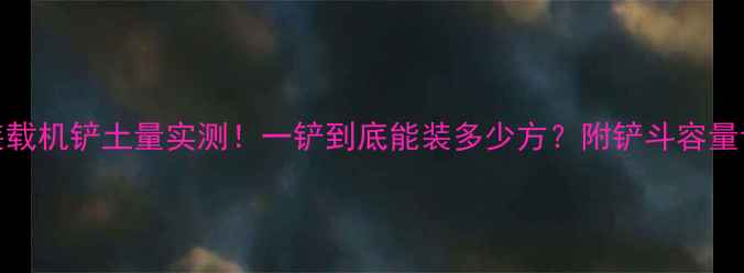 图片 🚜55吨装载机铲土量实测！一铲到底能装多少方？附铲斗容量计算公式