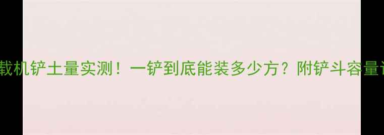 图片 🚜55吨装载机铲土量实测！一铲到底能装多少方？附铲斗容量计算公式1