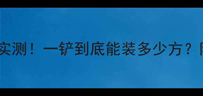 图片 🚜55吨装载机铲土量实测！一铲到底能装多少方？附铲斗容量计算公式2