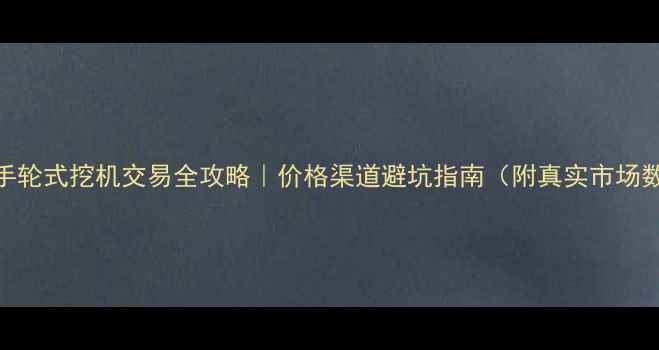 图片 🚜二手轮式挖机交易全攻略｜价格渠道避坑指南（附真实市场数据）