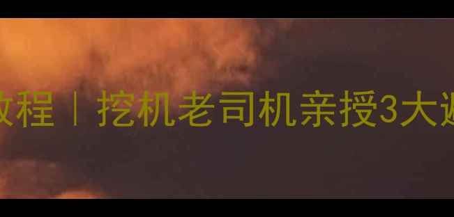 倒车上陡坡保姆级教程挖机老司机亲授3大避坑技巧新手必看