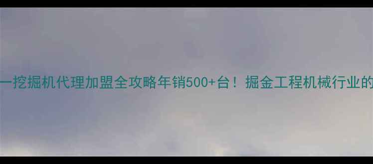 图片 🚜山东三一挖掘机代理加盟全攻略年销500+台！掘金工程机械行业的正确姿势