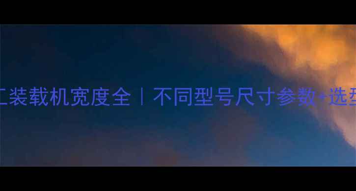 图片 🚜山东临工装载机宽度全｜不同型号尺寸参数+选型避坑指南