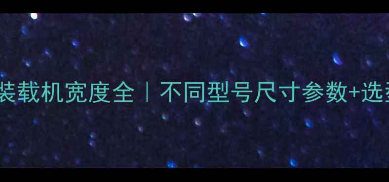 山东临工装载机宽度全不同型号尺寸参数选型避坑指南