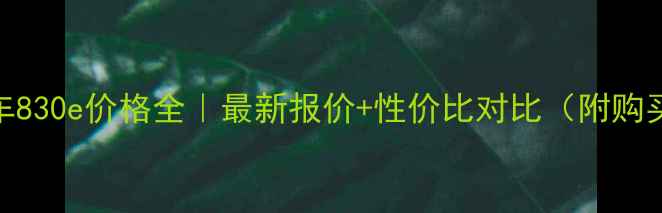图片 🚜工程车830e价格全｜最新报价+性价比对比（附购买攻略）