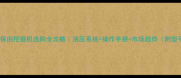 图片 🚜必看！久保田挖掘机选购全攻略｜液压系统+操作手册+市场趋势（附型号对比图）1