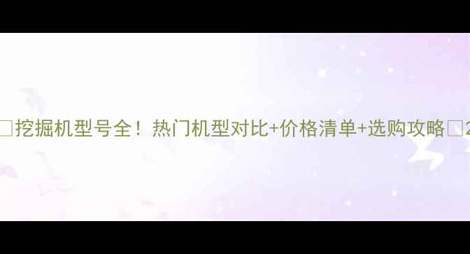 挖掘机型号全热门机型对比价格清单选购攻略
