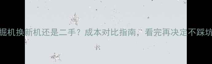 图片 🚜挖掘机换新机还是二手？成本对比指南，看完再决定不踩坑！💰
