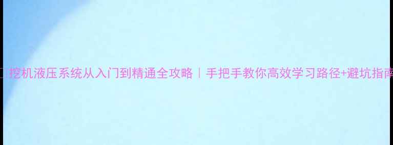 图片 🚜挖机液压系统从入门到精通全攻略｜手把手教你高效学习路径+避坑指南