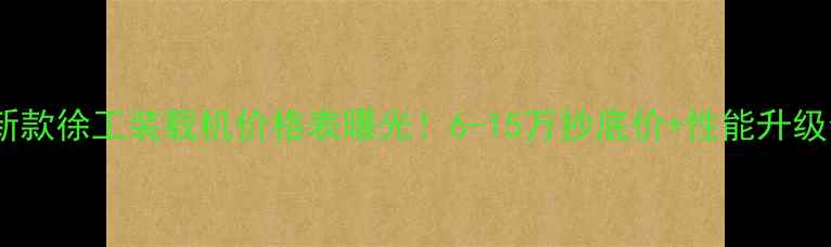 新款徐工装载机价格表曝光6-15万抄底价性能升级全