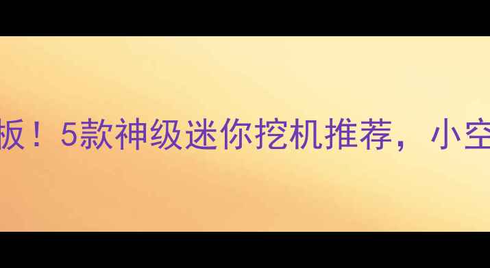 图片 🚜日本微型挖掘机天花板！5款神级迷你挖机推荐，小空间也能玩转户外工程✨