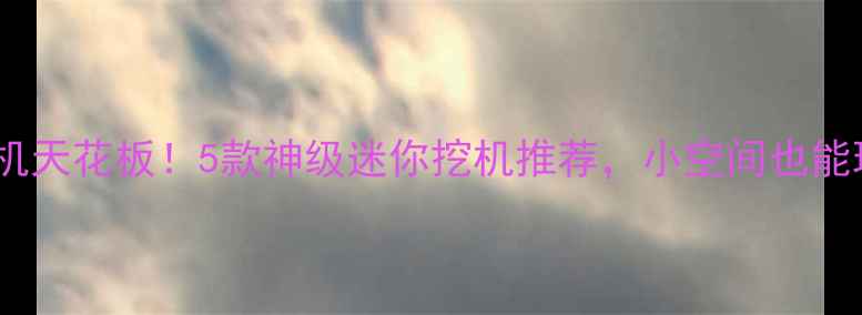 图片 🚜日本微型挖掘机天花板！5款神级迷你挖机推荐，小空间也能玩转户外工程✨1