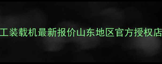 图片 🚜日照临工装载机最新报价山东地区官方授权店服务指南