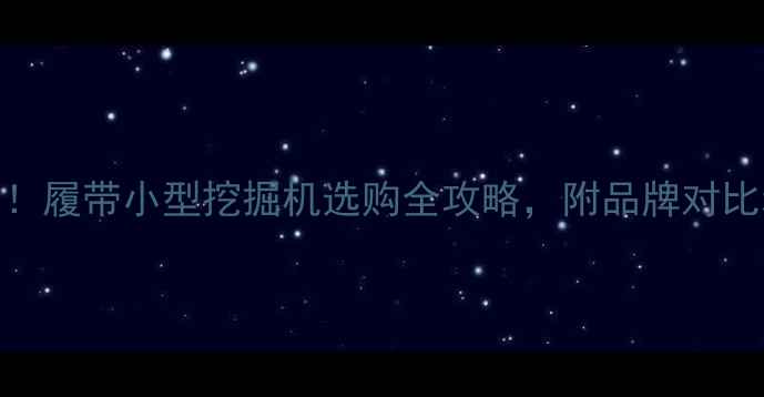 图片 🚜最新报价！履带小型挖掘机选购全攻略，附品牌对比和价格区间