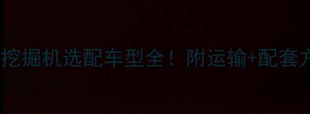 图片 🚜最新指南｜挖掘机选配车型全！附运输+配套方案（附图）2