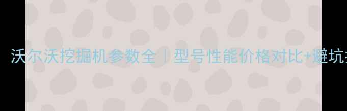 图片 🚜最新！沃尔沃挖掘机参数全｜型号性能价格对比+避坑指南💰2