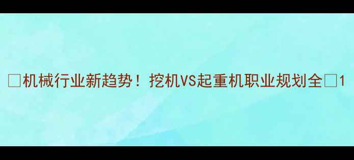 图片 🚜机械行业新趋势！挖机VS起重机职业规划全🔥1