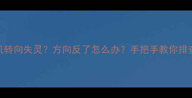 进口挖掘机转向失灵方向反了怎么办手把手教你排查维修全攻略