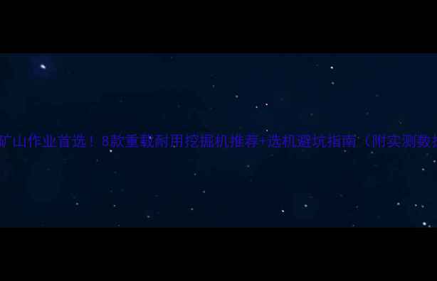 图片 🚜💥矿山作业首选！8款重载耐用挖掘机推荐+选机避坑指南（附实测数据）2