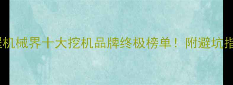 图片 🚜💥美国工程机械界十大挖机品牌终极榜单！附避坑指南+选购秘籍