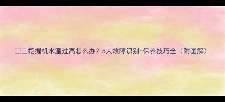 图片 🚜💧挖掘机水温过高怎么办？5大故障识别+保养技巧全（附图解）