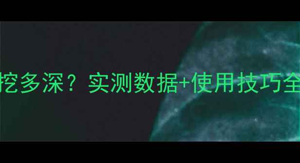 图片 🚜💨小挖掘机60挖多深？实测数据+使用技巧全！附深度对比图